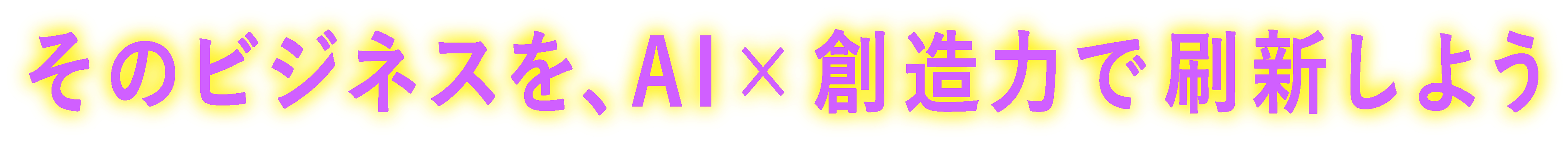 そのビジネスを、AI×創造力で刷新しよう